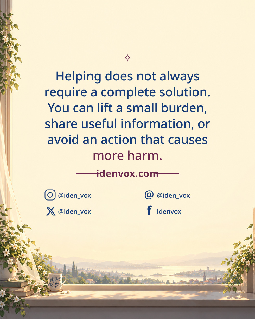 Helping does not always require a complete solution. You can lift a small burden, share useful information, or avoid an action that causes more harm.
