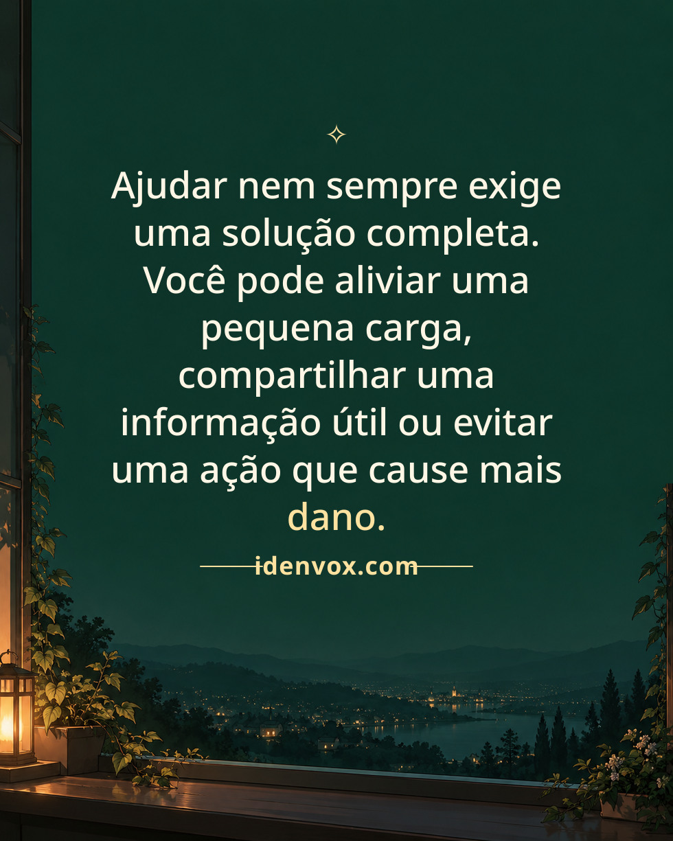 Ajudar nem sempre exige uma solução completa. Você pode aliviar uma pequena carga, compartilhar uma informação útil ou evitar uma ação que cause mais dano.