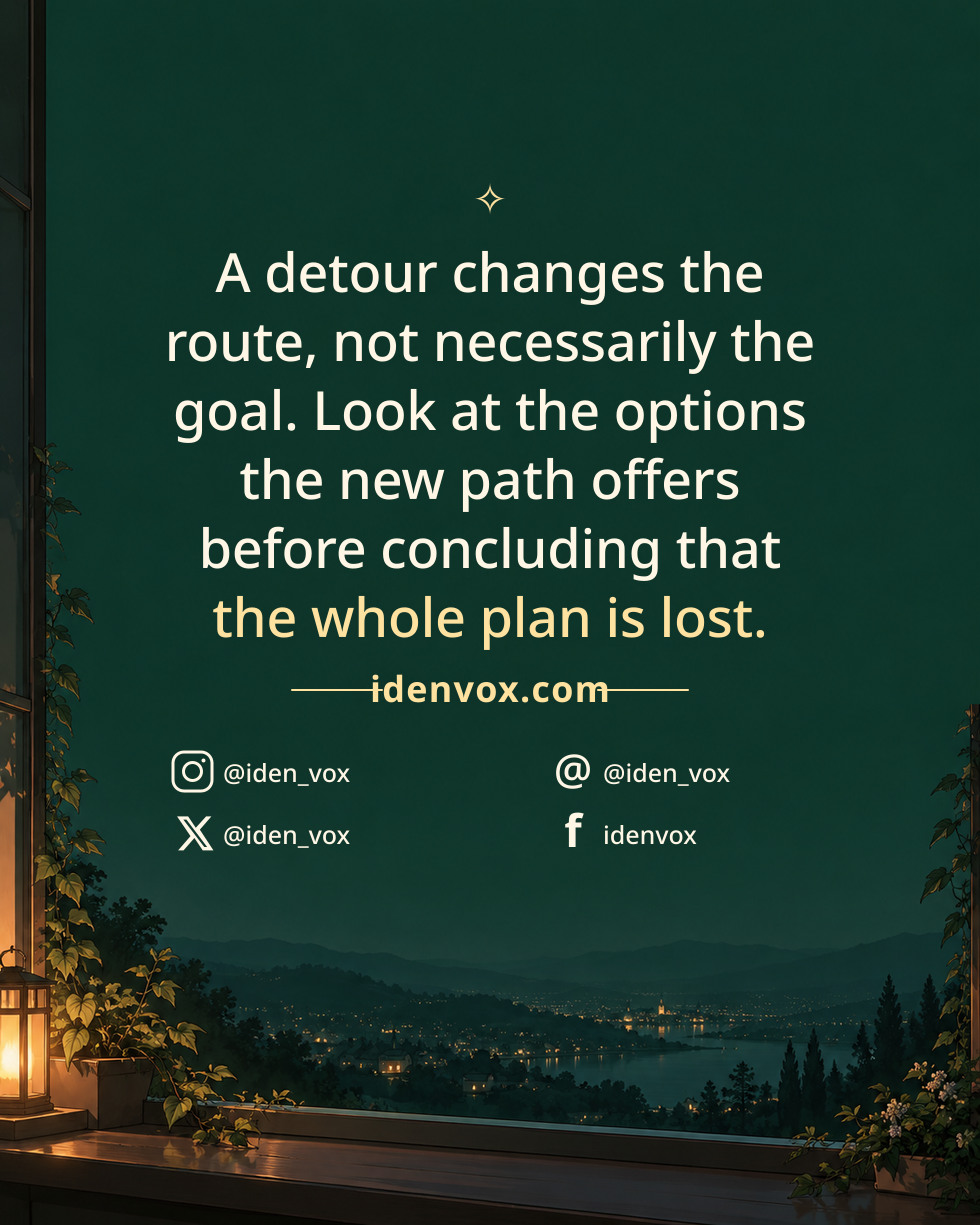 A detour changes the route, not necessarily the goal. Look at the options the new path offers before concluding that the whole plan is lost.