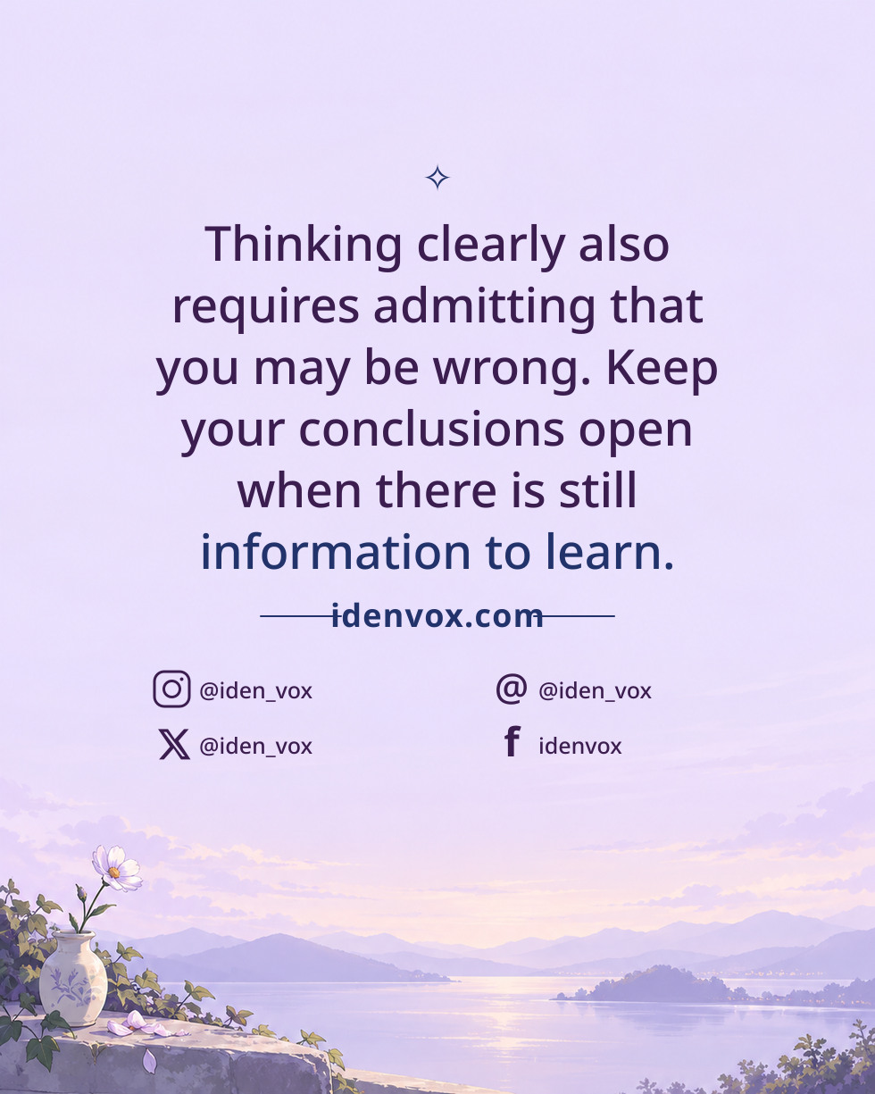 Thinking clearly also requires admitting that you may be wrong. Keep your conclusions open when there is still information to learn.