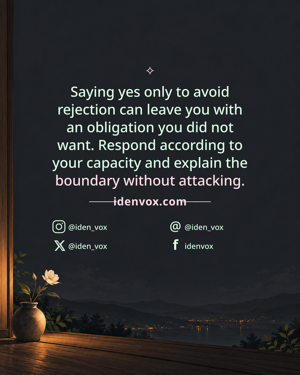 Saying yes only to avoid rejection can leave you with an obligation you did not want. Respond according to your capacity and explain the boundary without attacking.