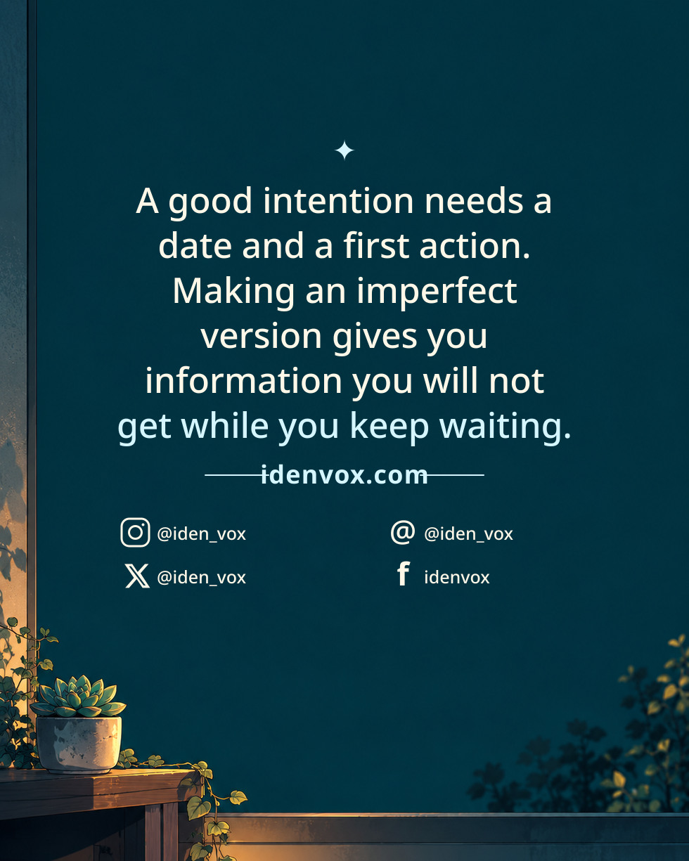 A good intention needs a date and a first action. Making an imperfect version gives you information you will not get while you keep waiting.
