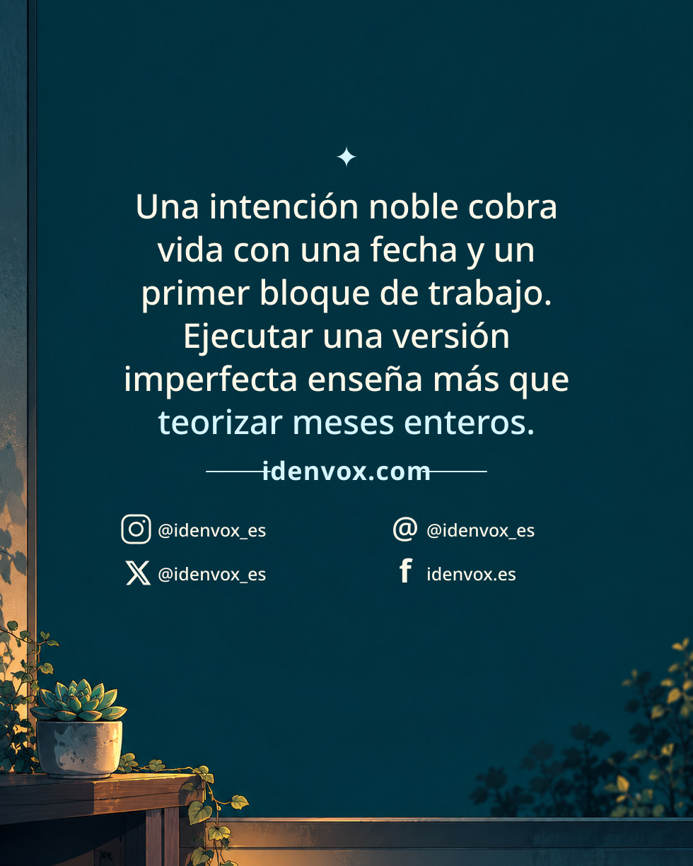 Una intención noble cobra vida con una fecha y un primer bloque de trabajo. Ejecutar una versión imperfecta enseña más que teorizar meses enteros.