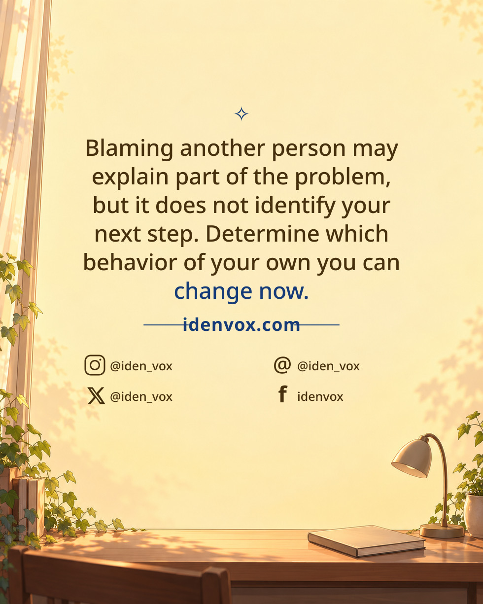 Blaming another person may explain part of the problem, but it does not identify your next step. Determine which behavior of your own you can change now.