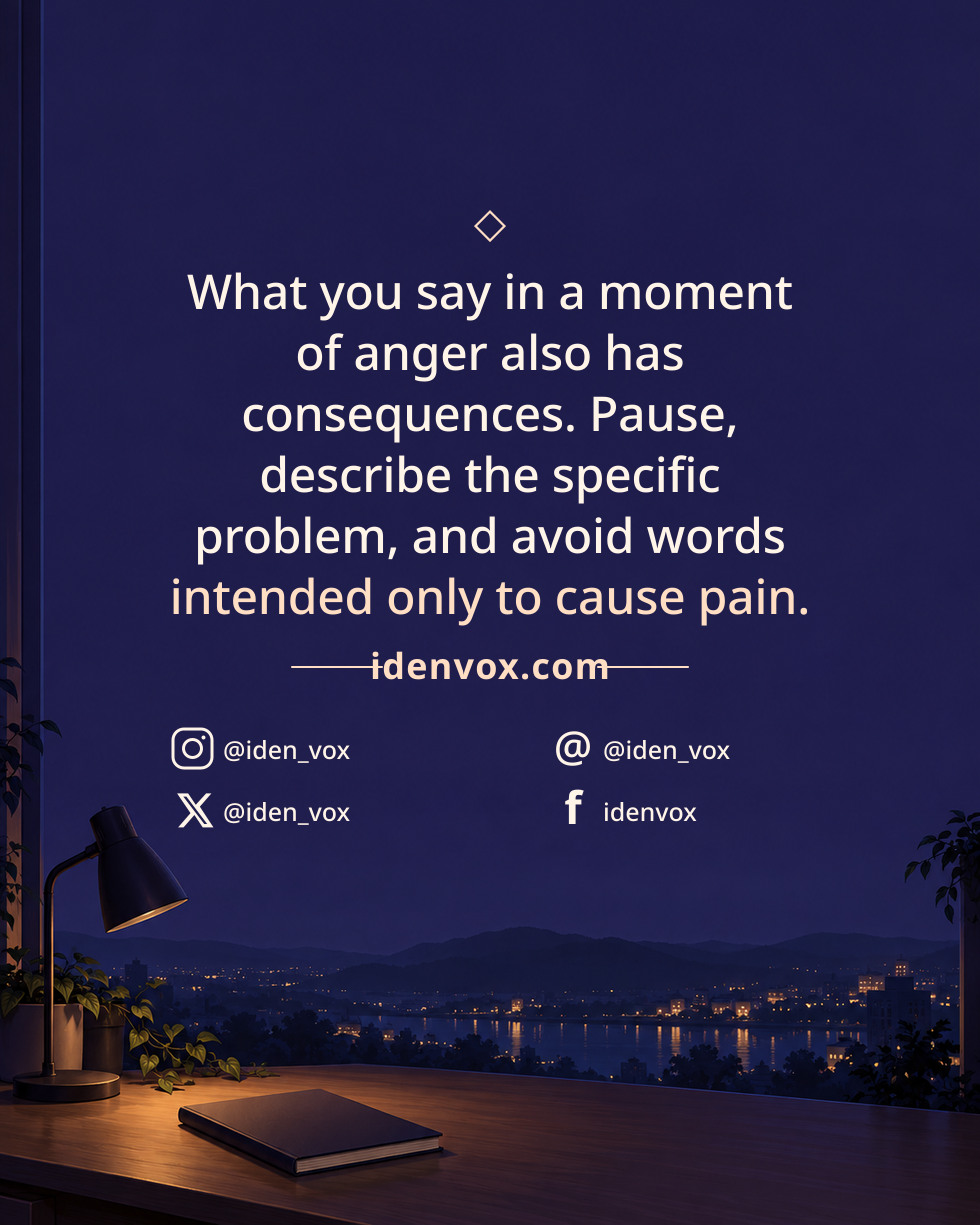 What you say in a moment of anger also has consequences. Pause, describe the specific problem, and avoid words intended only to cause pain.