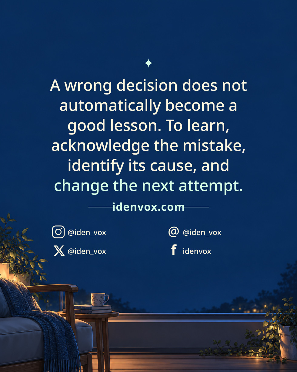 A wrong decision does not automatically become a good lesson. To learn, acknowledge the mistake, identify its cause, and change the next attempt.