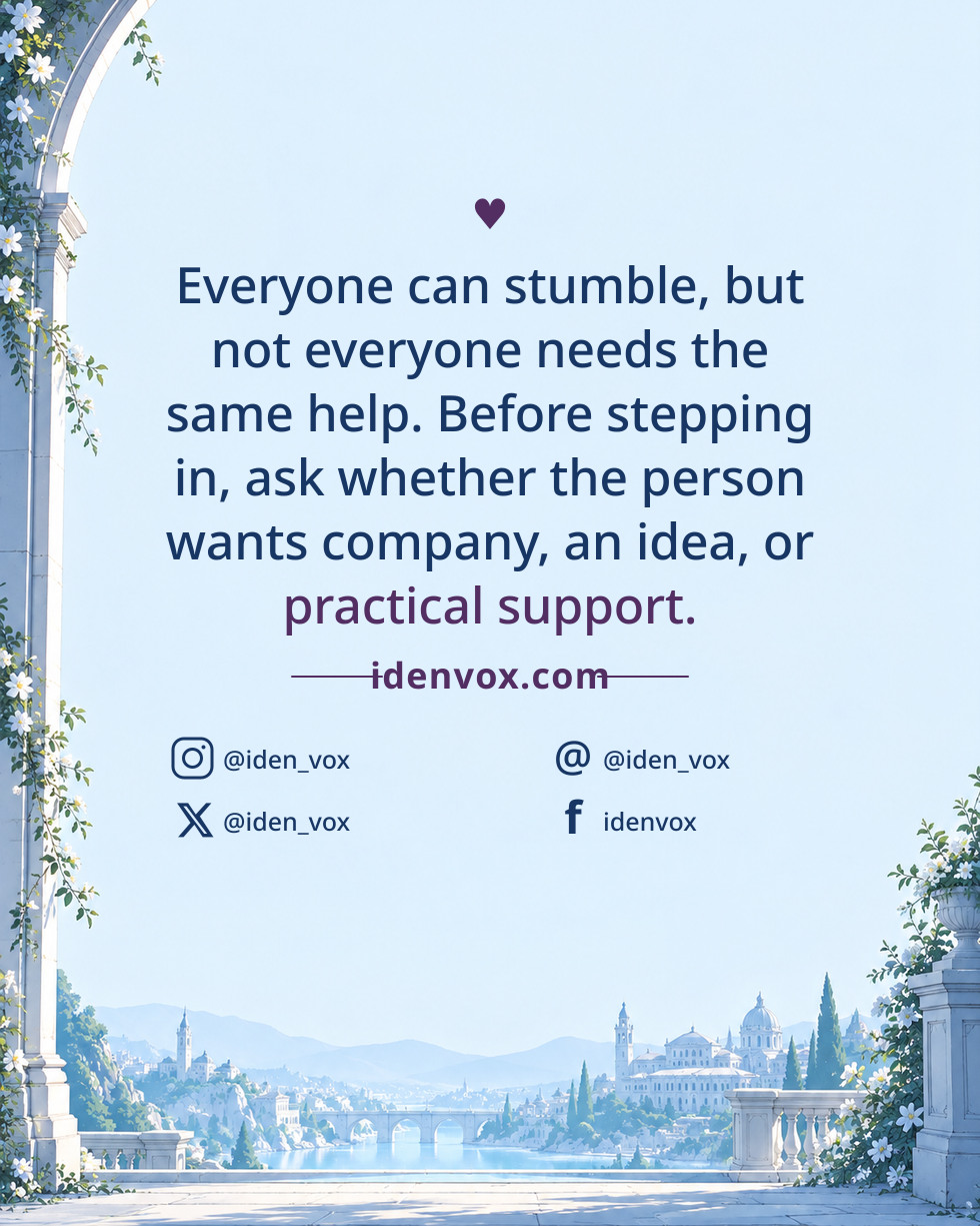 Everyone can stumble, but not everyone needs the same help. Before stepping in, ask whether the person wants company, an idea, or practical support.