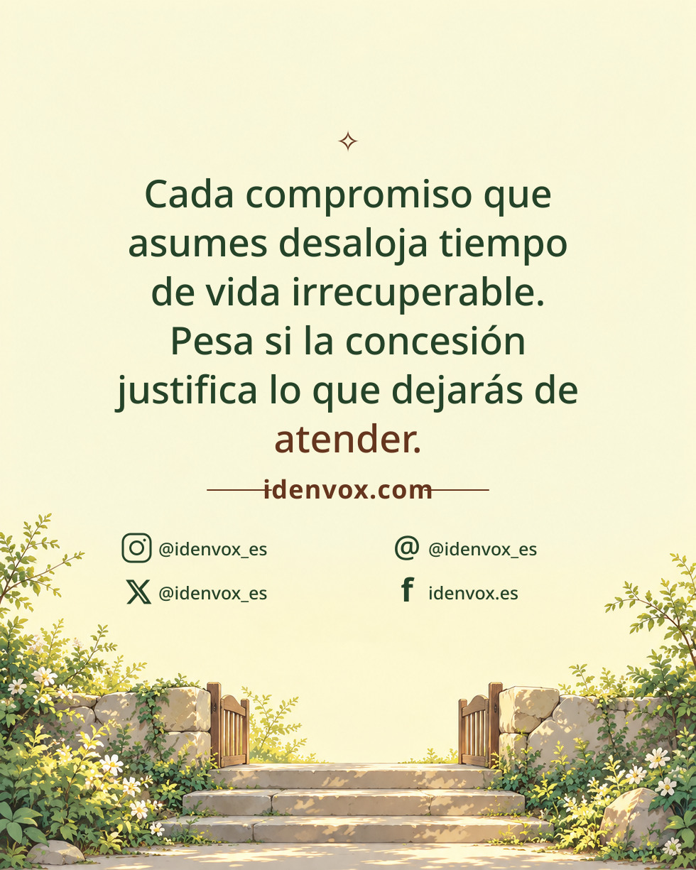 Cada compromiso que asumes desaloja tiempo de vida irrecuperable. Pesa si la concesión justifica lo que dejarás de atender.