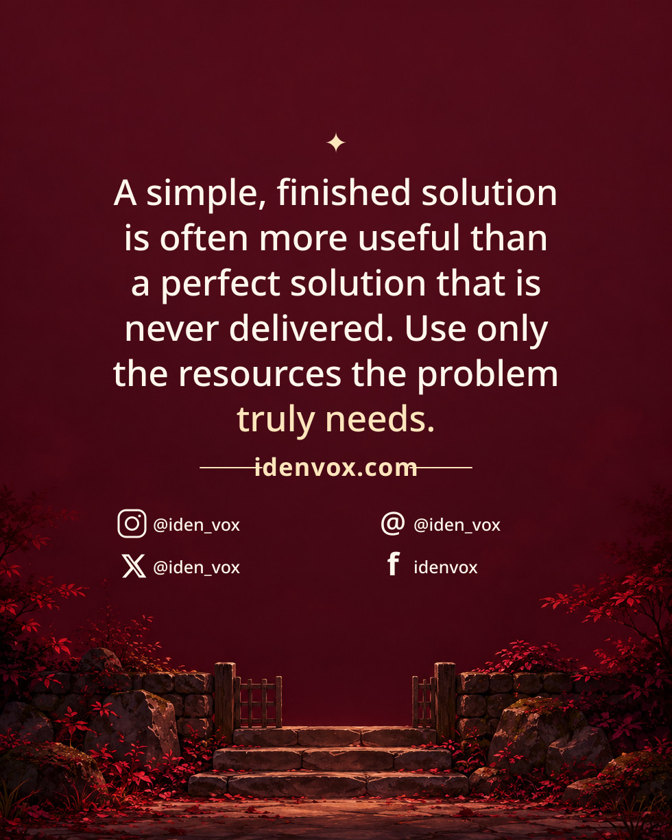 A simple, finished solution is often more useful than a perfect solution that is never delivered. Use only the resources the problem truly needs.