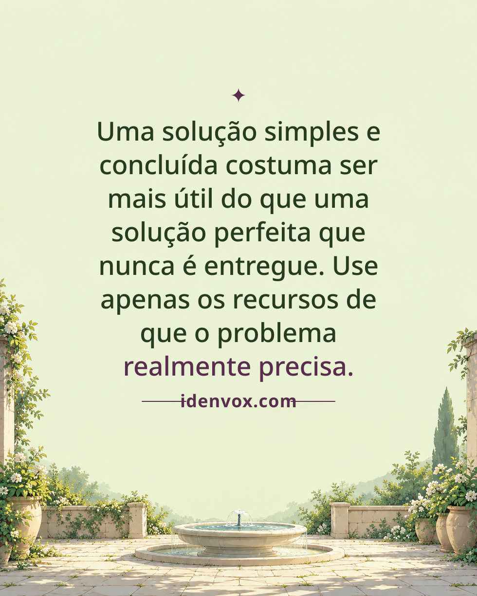 Uma solução simples e concluída costuma ser mais útil do que uma solução perfeita que nunca é entregue. Use apenas os recursos de que o problema realmente precisa.