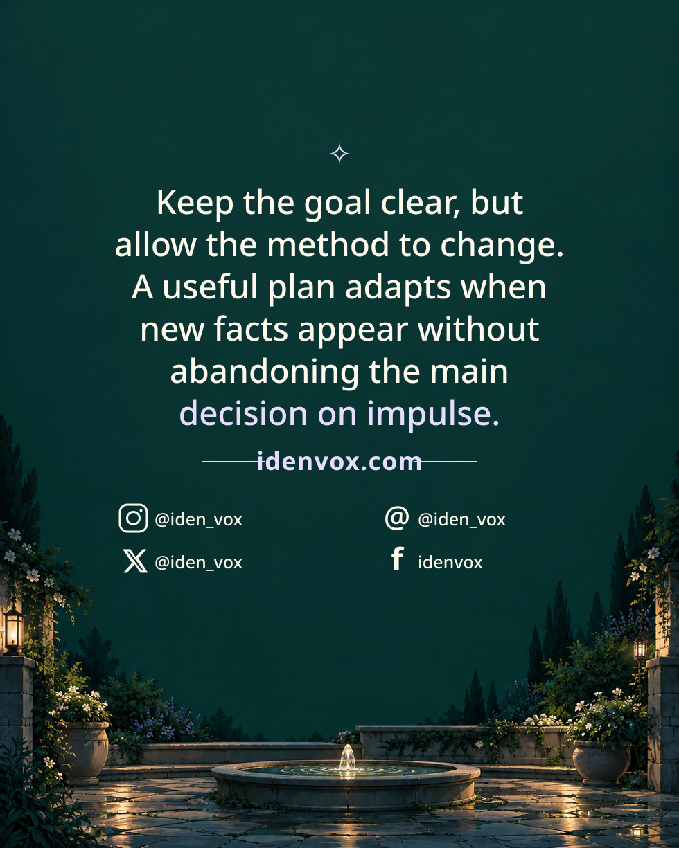 Keep the goal clear, but allow the method to change. A useful plan adapts when new facts appear without abandoning the main decision on impulse.