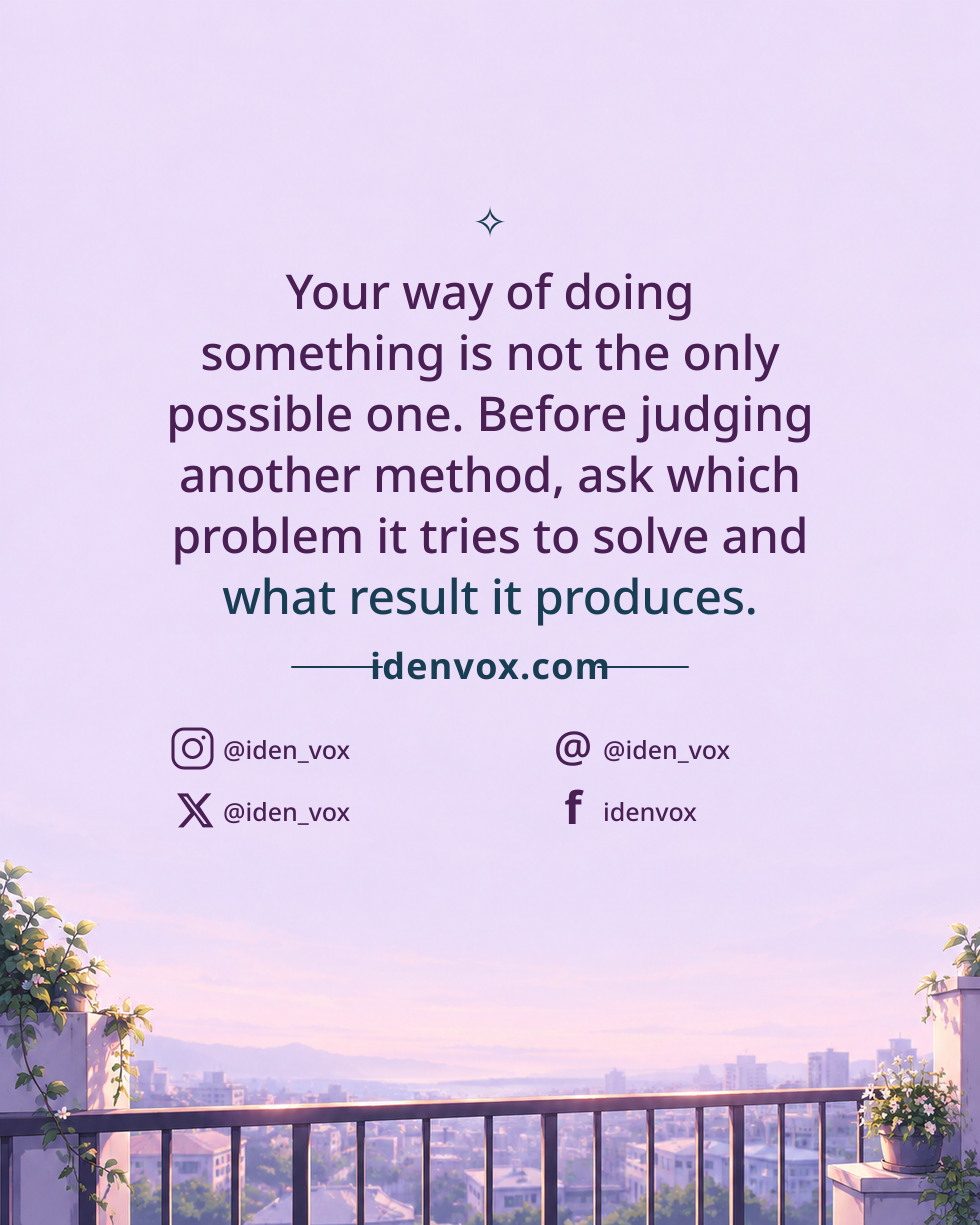 Your way of doing something is not the only possible one. Before judging another method, ask which problem it tries to solve and what result it produces.