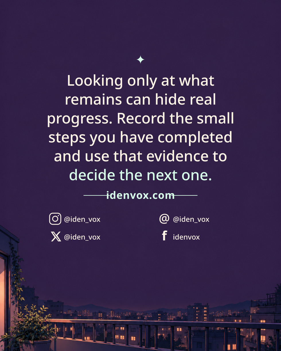 Looking only at what remains can hide real progress. Record the small steps you have completed and use that evidence to decide the next one.