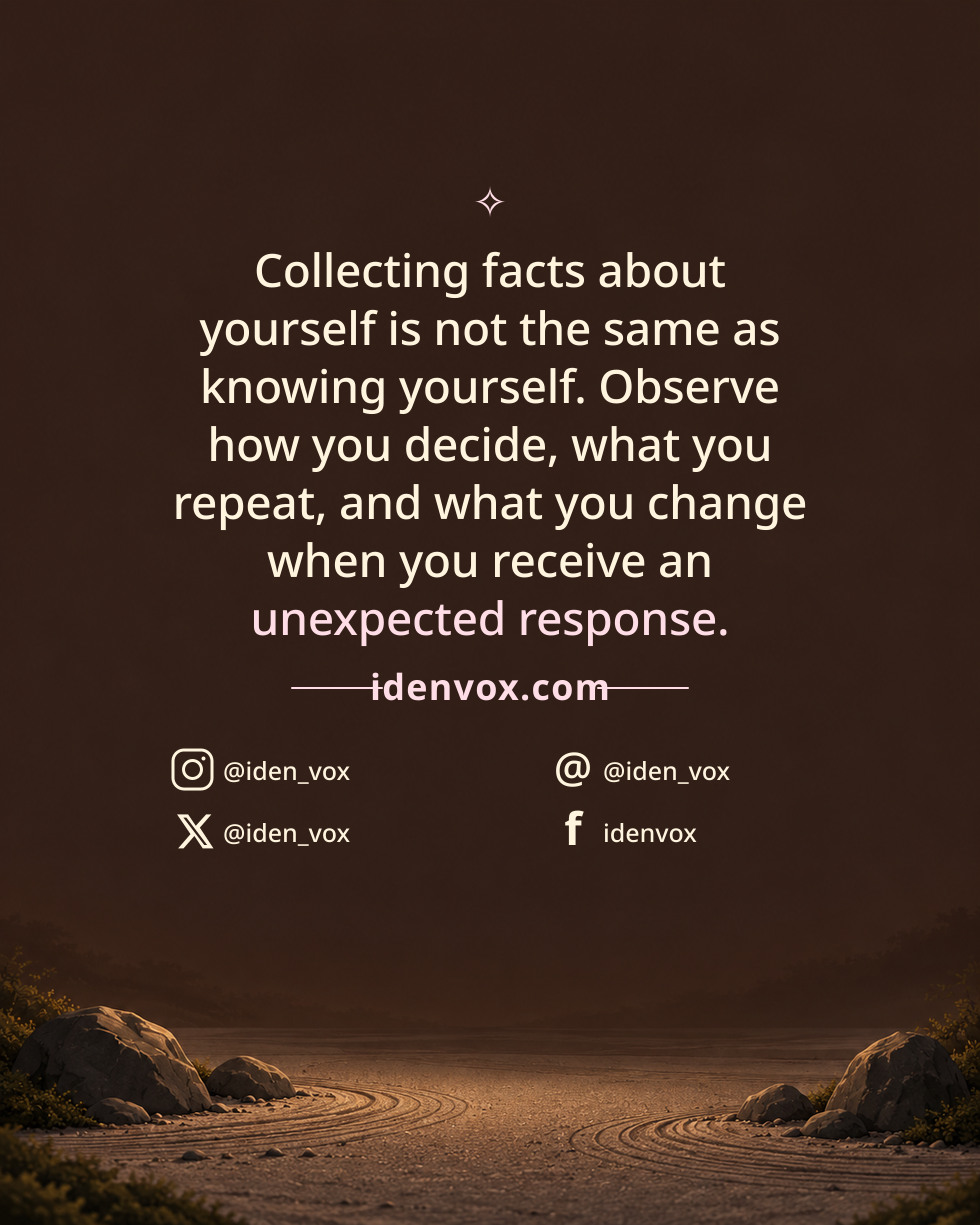 Collecting facts about yourself is not the same as knowing yourself. Observe how you decide, what you repeat, and what you change when you receive an unexpected response.