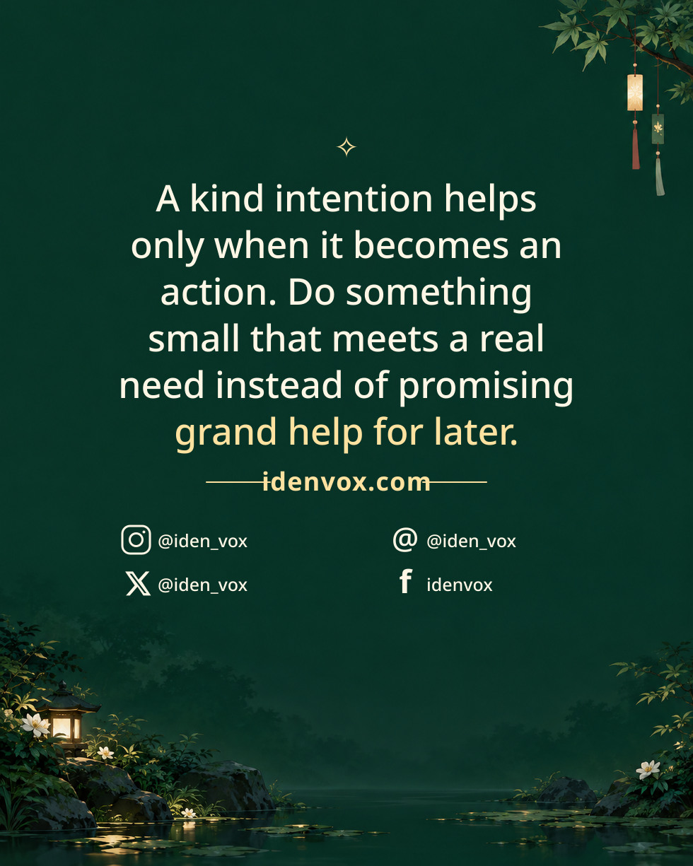 A kind intention helps only when it becomes an action. Do something small that meets a real need instead of promising grand help for later.
