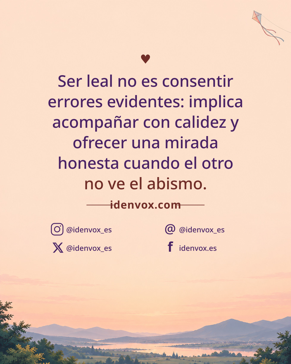 Ser leal no es consentir errores evidentes: implica acompañar con calidez y ofrecer una mirada honesta cuando el otro no ve el abismo.