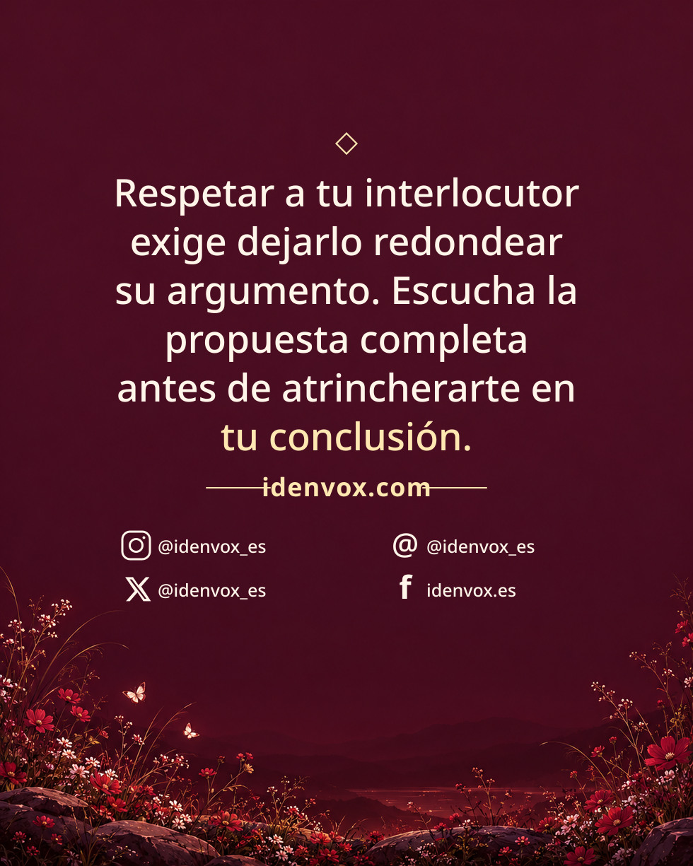 Respetar a tu interlocutor exige dejarlo redondear su argumento. Escucha la propuesta completa antes de atrincherarte en tu conclusión.