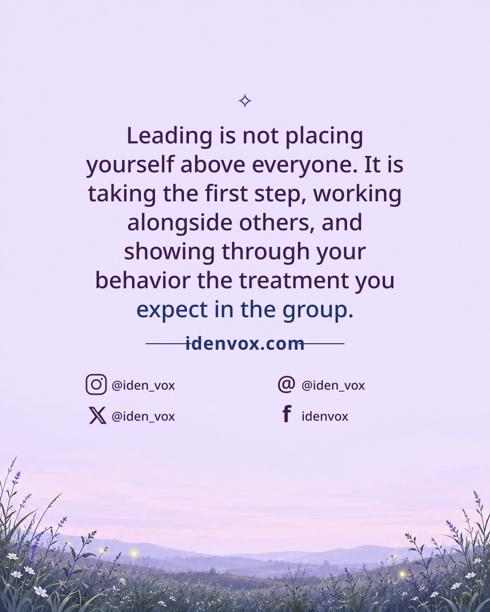Leading is not placing yourself above everyone. It is taking the first step, working alongside others, and showing through your behavior the treatment you expect in the group.
