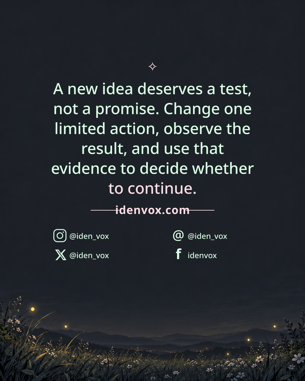 A new idea deserves a test, not a promise. Change one limited action, observe the result, and use that evidence to decide whether to continue.