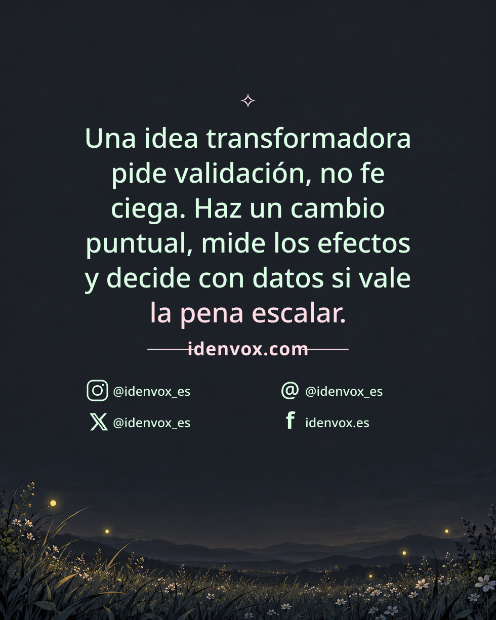Una idea transformadora pide validación, no fe ciega. Haz un cambio puntual, mide los efectos y decide con datos si vale la pena escalar.