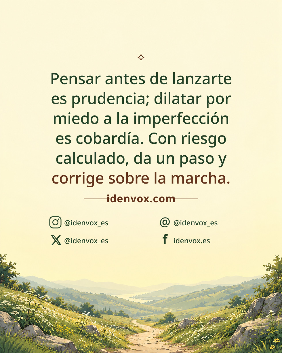 Pensar antes de lanzarte es prudencia; dilatar por miedo a la imperfección es cobardía. Con riesgo calculado, da un paso y corrige sobre la marcha.