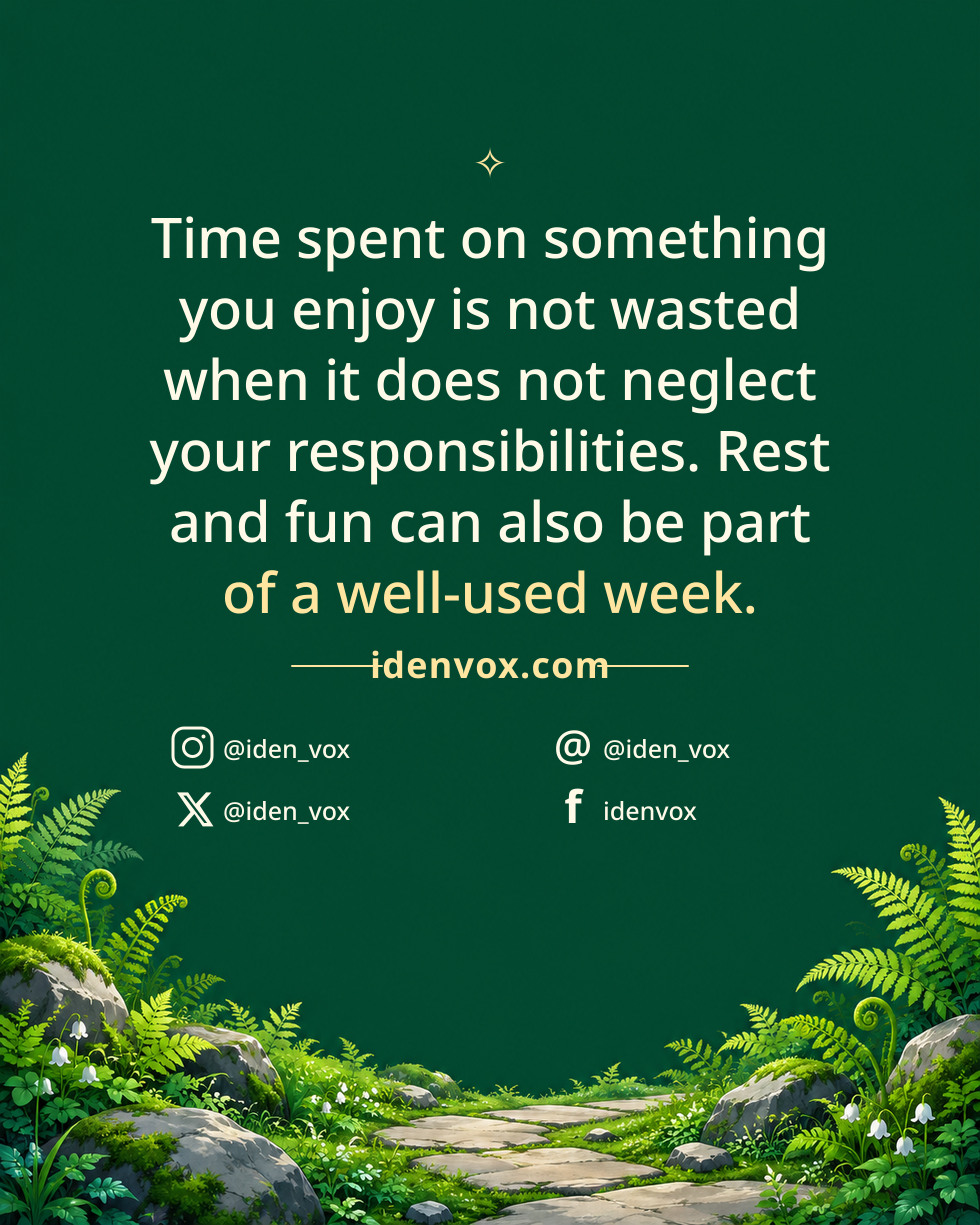 Time spent on something you enjoy is not wasted when it does not neglect your responsibilities. Rest and fun can also be part of a well-used week.