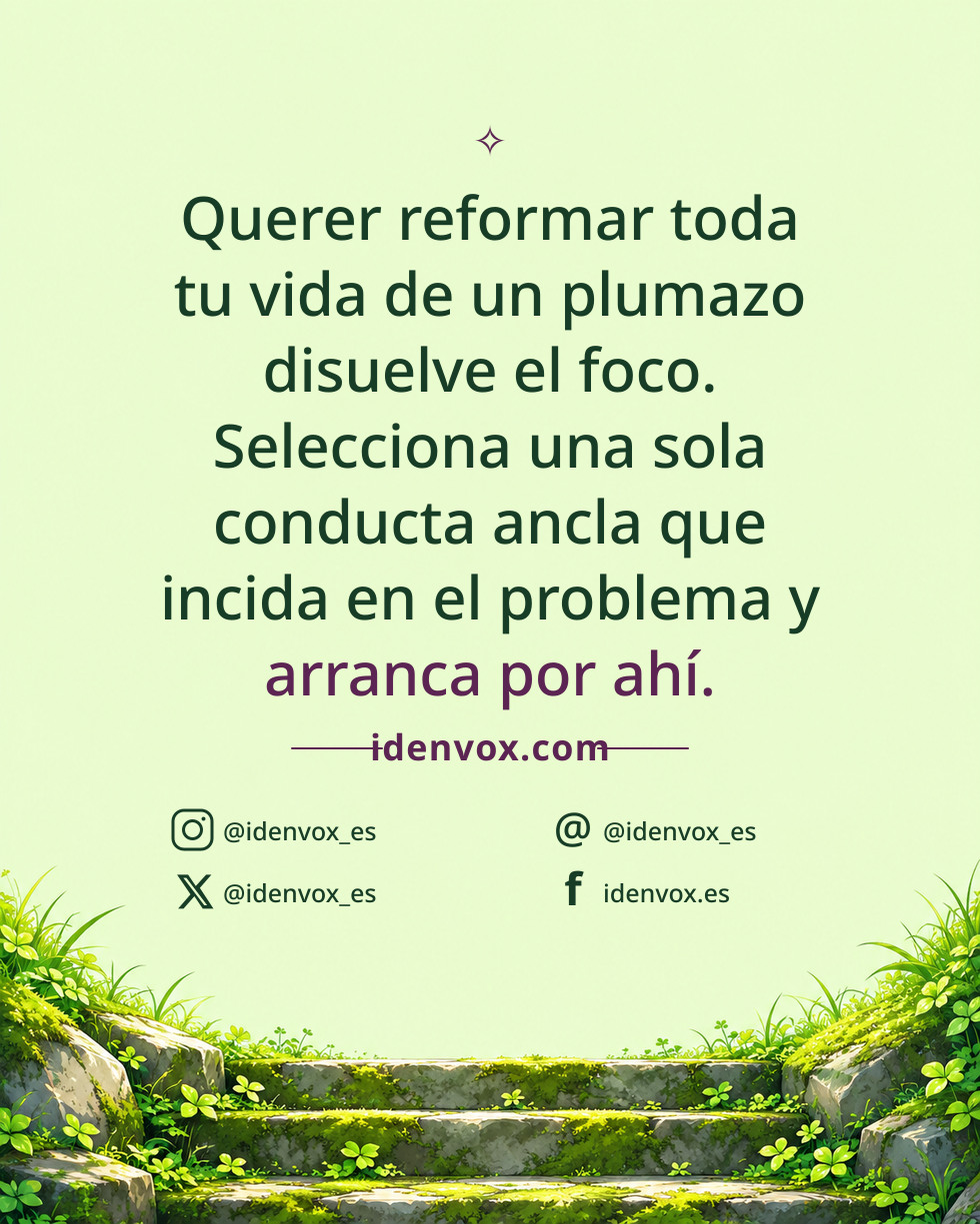 Querer reformar toda tu vida de un plumazo disuelve el foco. Selecciona una sola conducta ancla que incida en el problema y arranca por ahí.