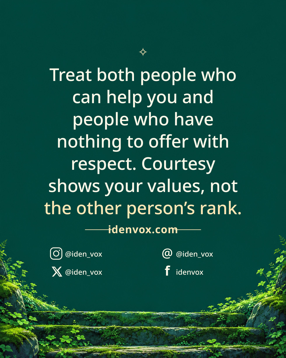 Treat both people who can help you and people who have nothing to offer with respect. Courtesy shows your values, not the other person’s rank.