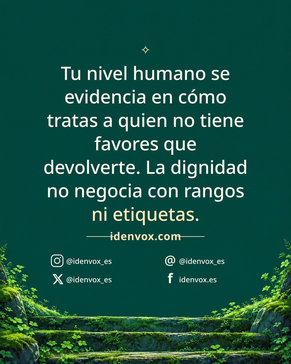 Tu nivel humano se evidencia en cómo tratas a quien no tiene favores que devolverte. La dignidad no negocia con rangos ni etiquetas.