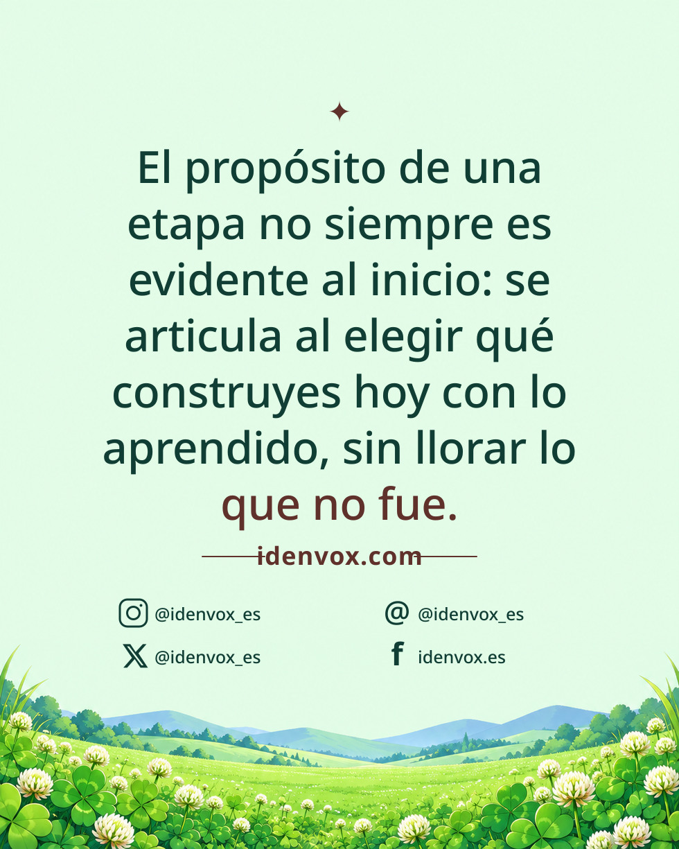 El propósito de una etapa no siempre es evidente al inicio: se articula al elegir qué construyes hoy con lo aprendido, sin llorar lo que no fue.