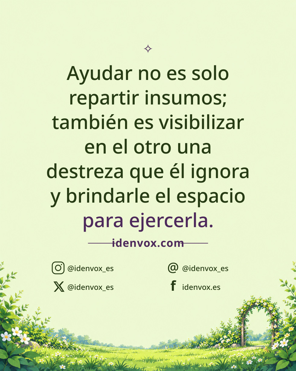 Ayudar no es solo repartir insumos; también es visibilizar en el otro una destreza que él ignora y brindarle el espacio para ejercerla.