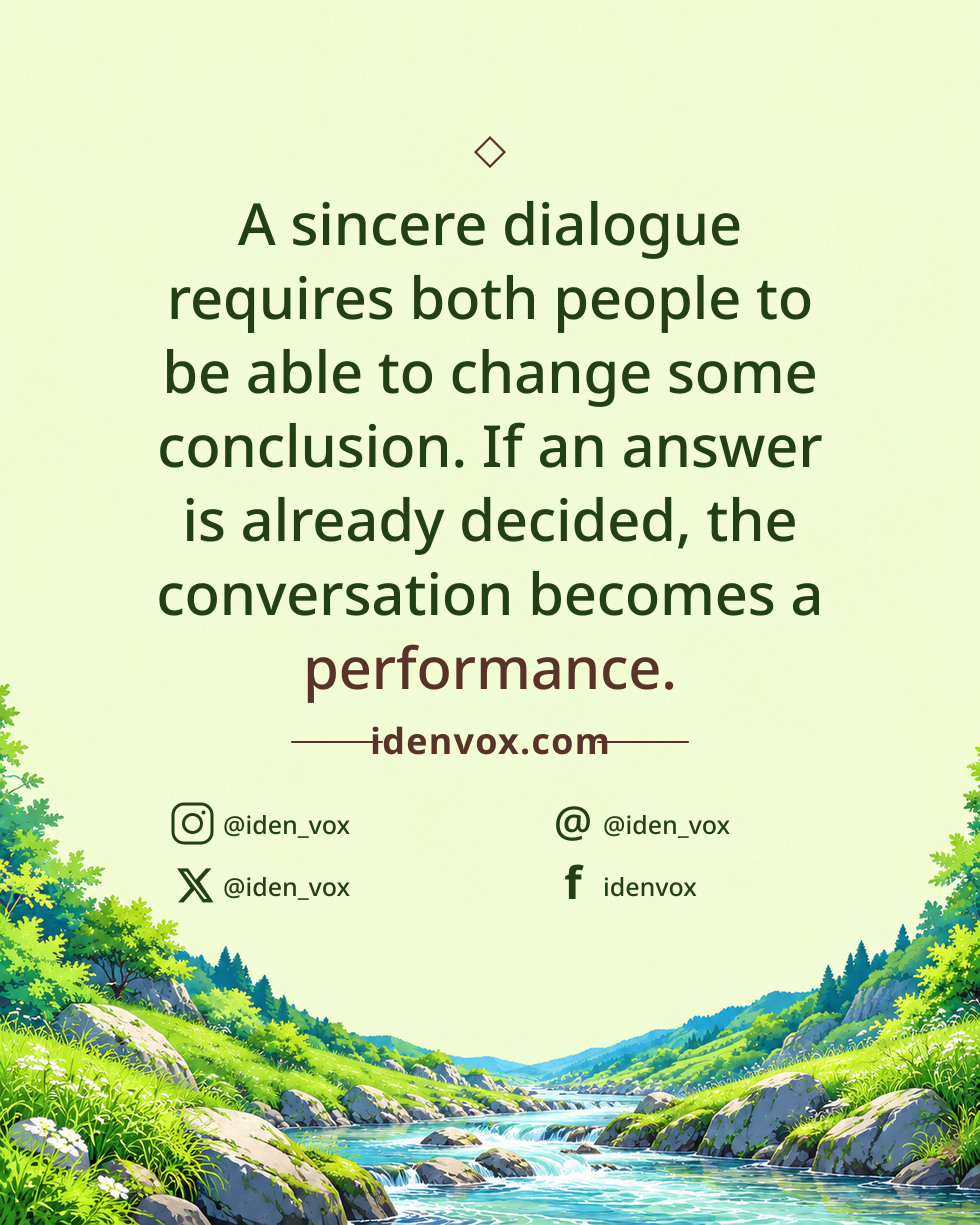 A sincere dialogue requires both people to be able to change some conclusion. If an answer is already decided, the conversation becomes a performance.