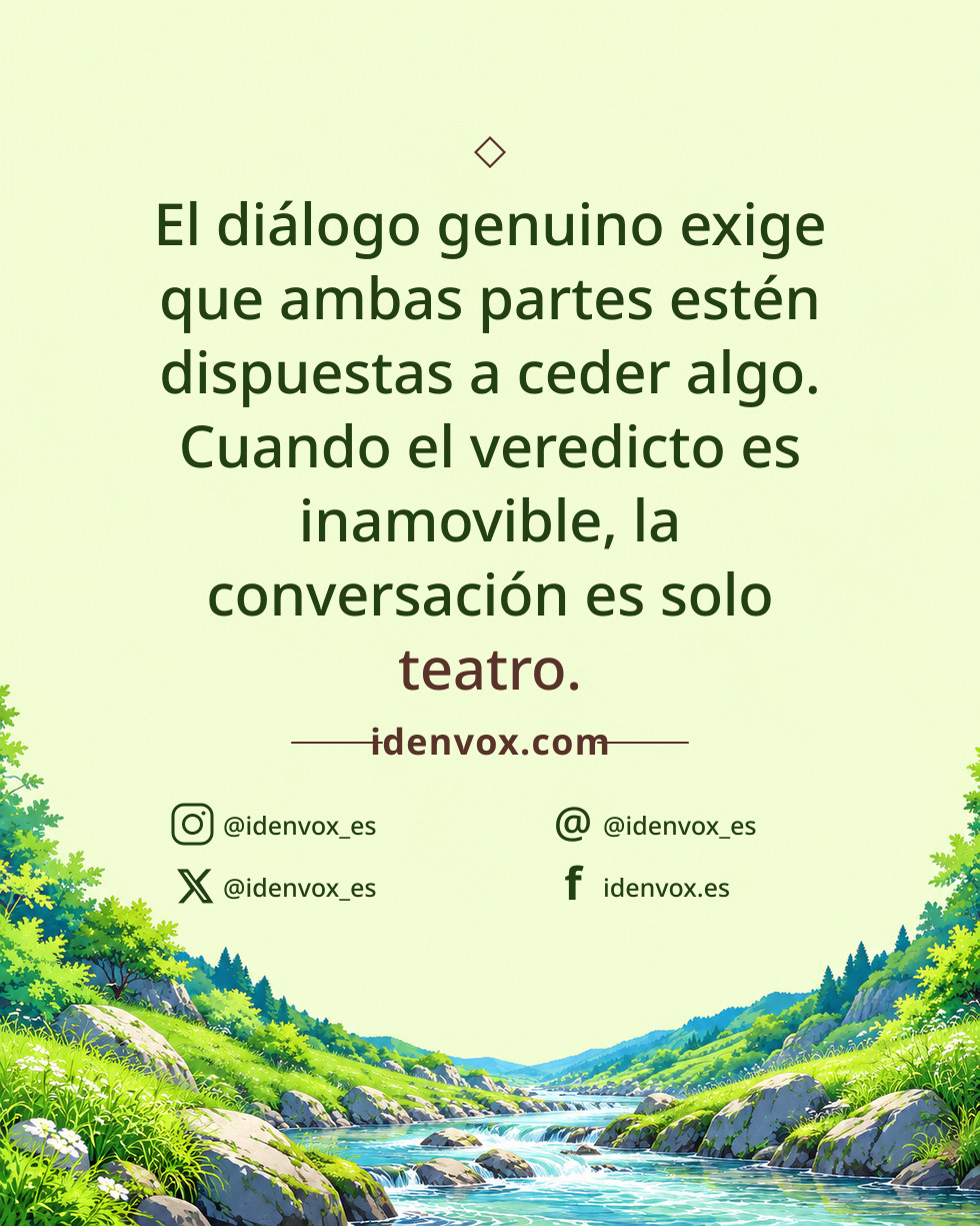 El diálogo genuino exige que ambas partes estén dispuestas a ceder algo. Cuando el veredicto es inamovible, la conversación es solo teatro.