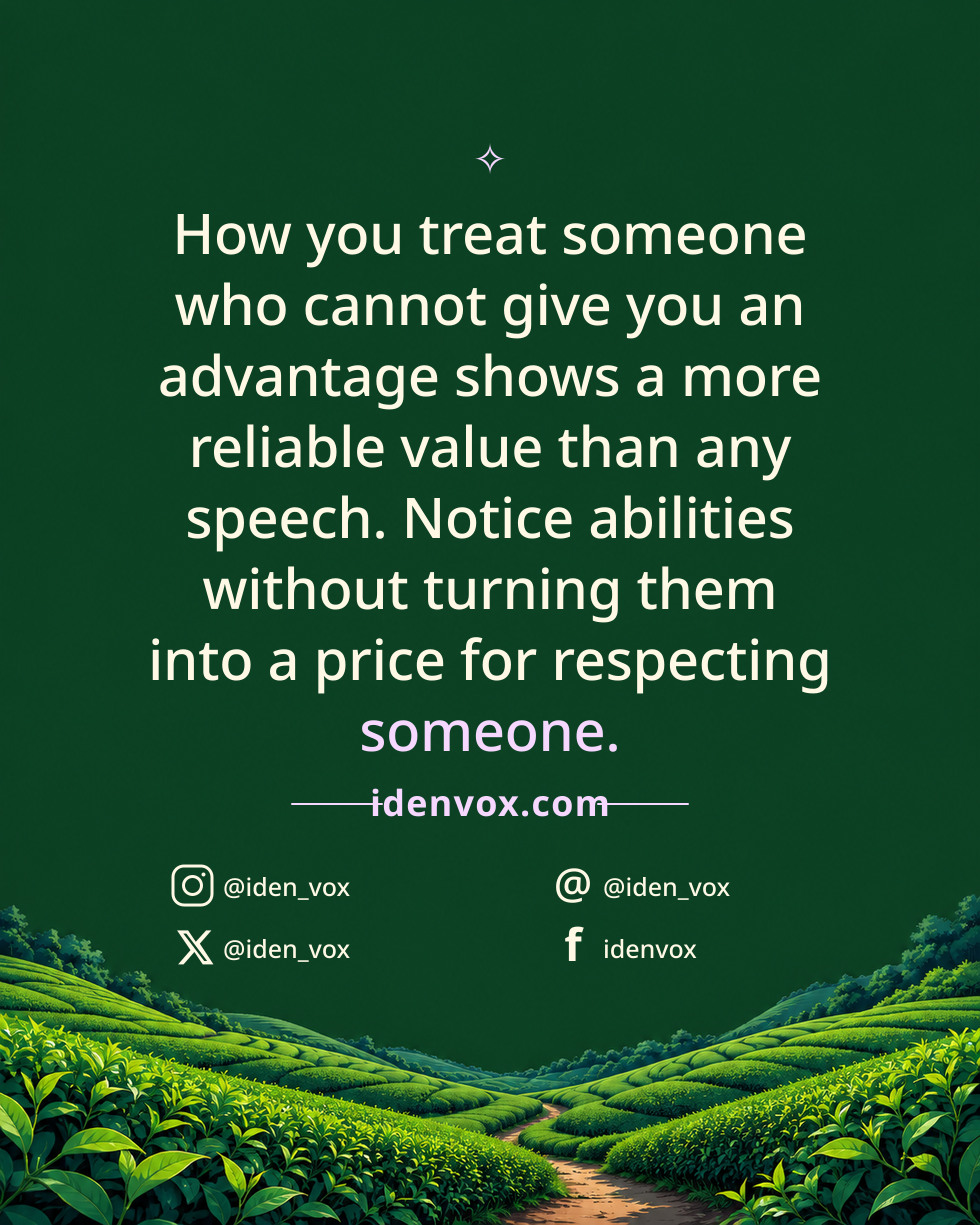 How you treat someone who cannot give you an advantage shows a more reliable value than any speech. Notice abilities without turning them into a price for respecting someone.