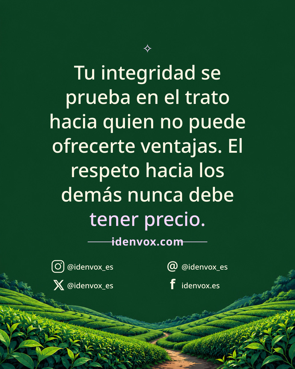 Tu integridad se prueba en el trato hacia quien no puede ofrecerte ventajas. El respeto hacia los demás nunca debe tener precio.