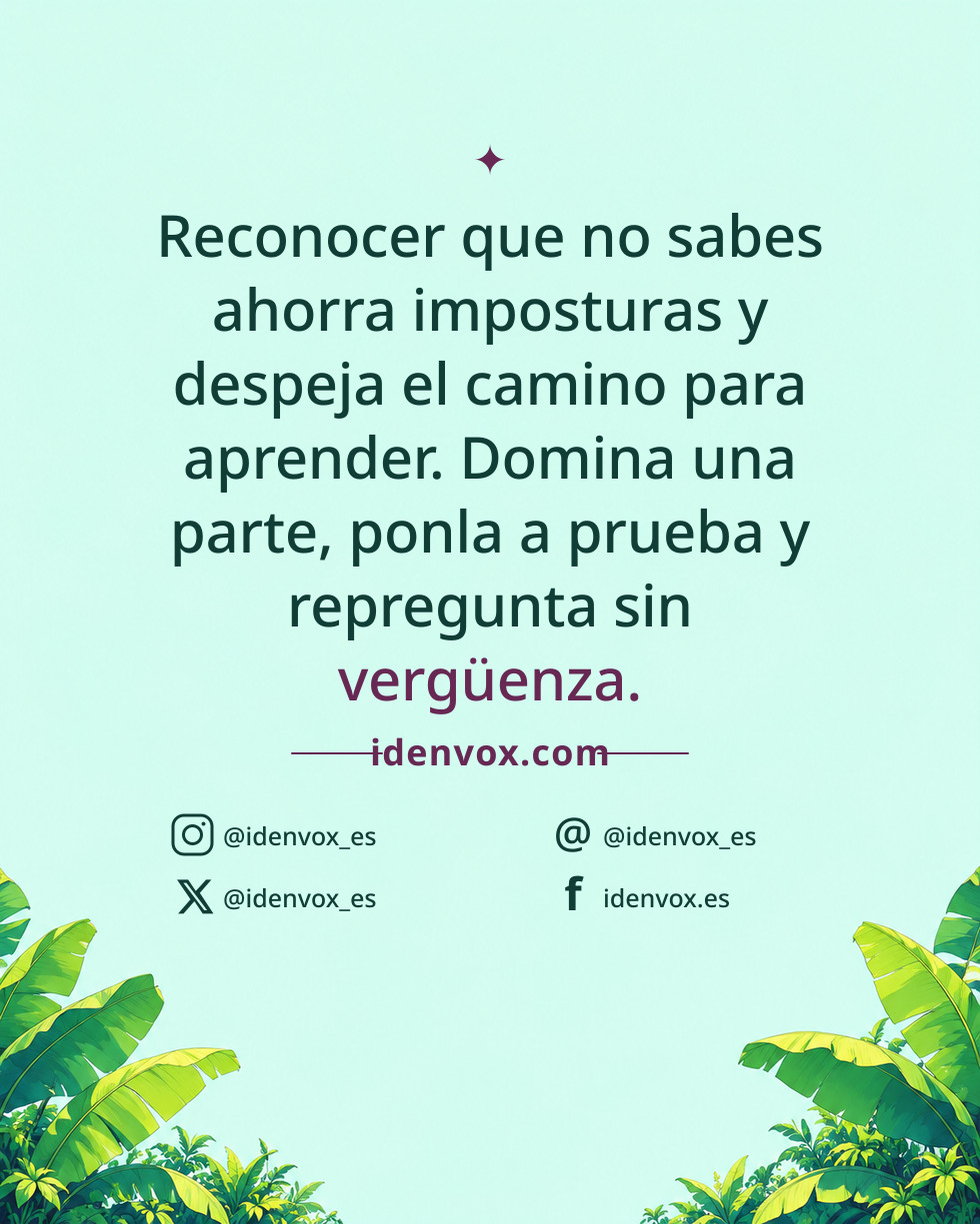 Reconocer que no sabes ahorra imposturas y despeja el camino para aprender. Domina una parte, ponla a prueba y repregunta sin vergüenza.