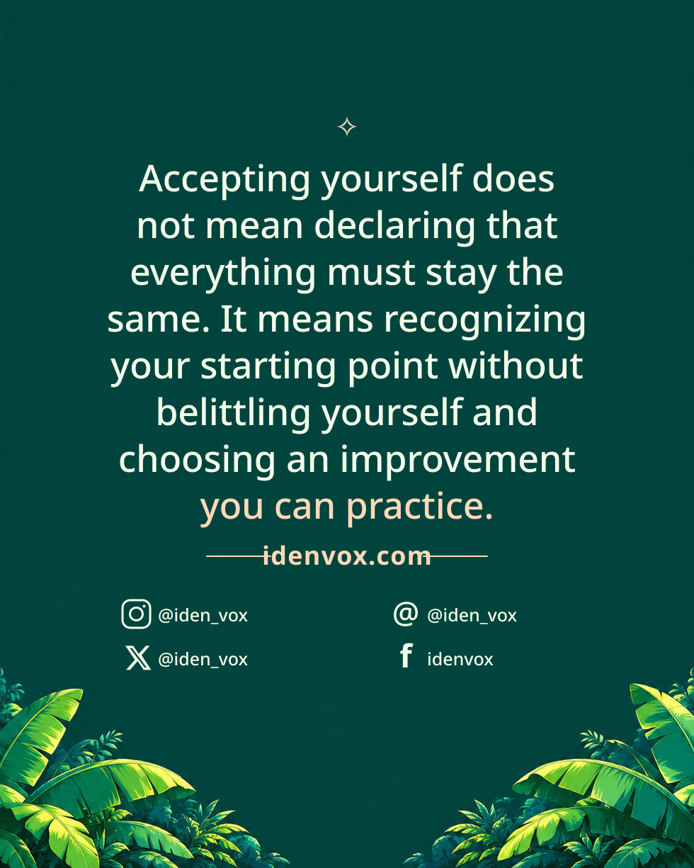 Accepting yourself does not mean declaring that everything must stay the same. It means recognizing your starting point without belittling yourself and choosing an improvement you can practice.