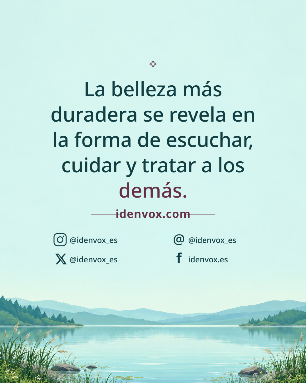 La belleza más duradera se revela en la forma de escuchar, cuidar y tratar a los demás.