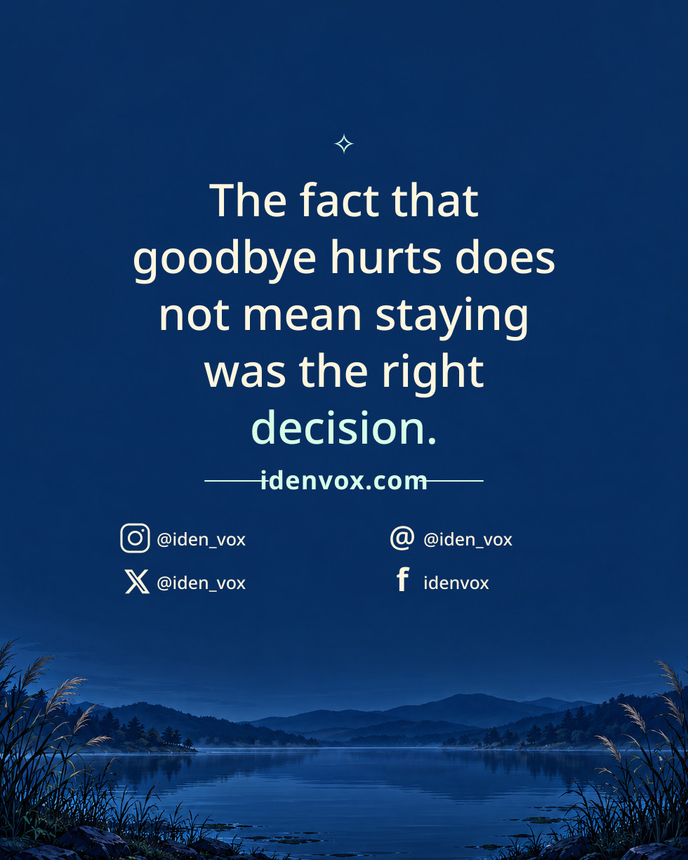 The fact that goodbye hurts does not mean staying was the right decision.