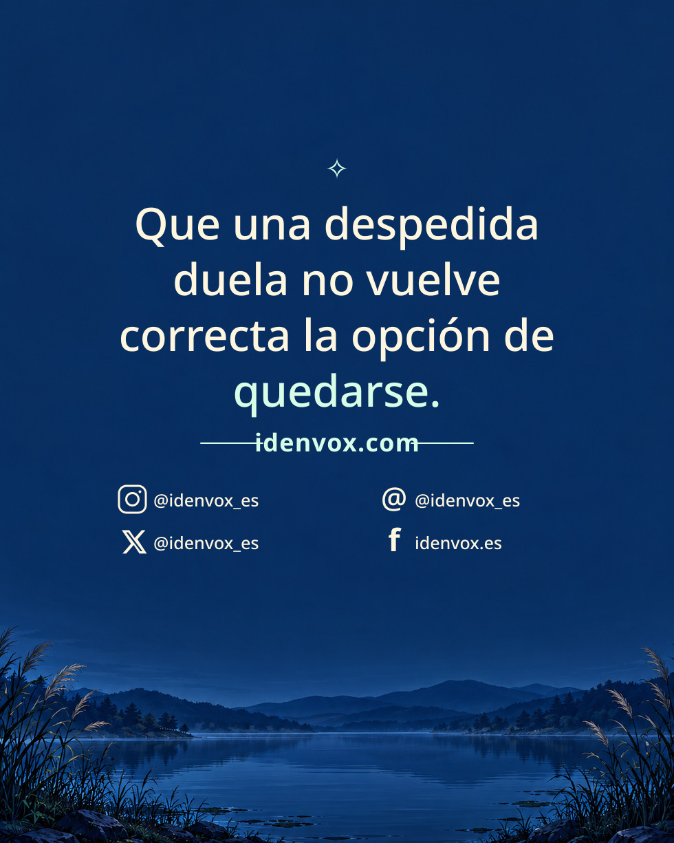 Que una despedida duela no vuelve correcta la opción de quedarse.