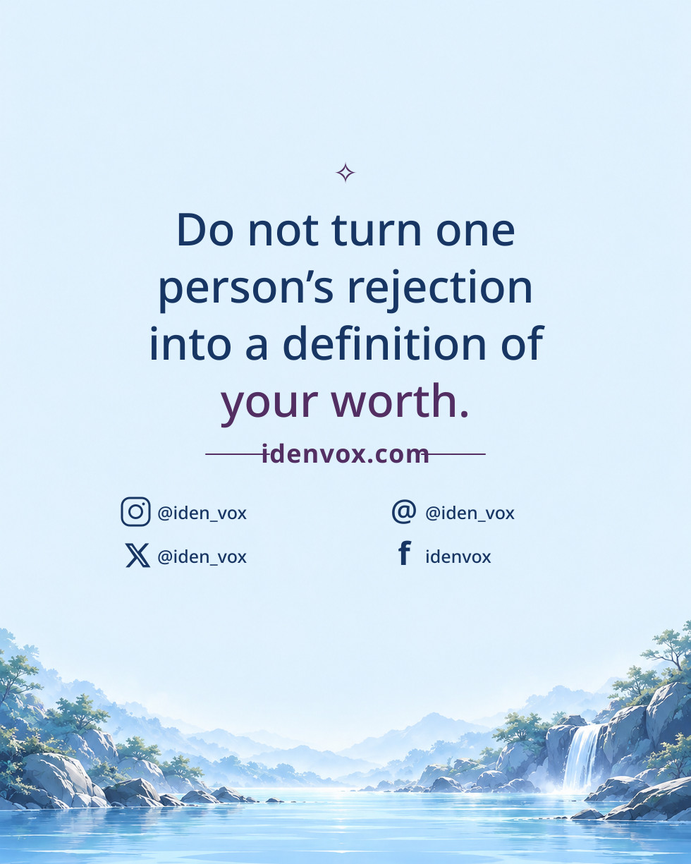 Do not turn one person’s rejection into a definition of your worth.