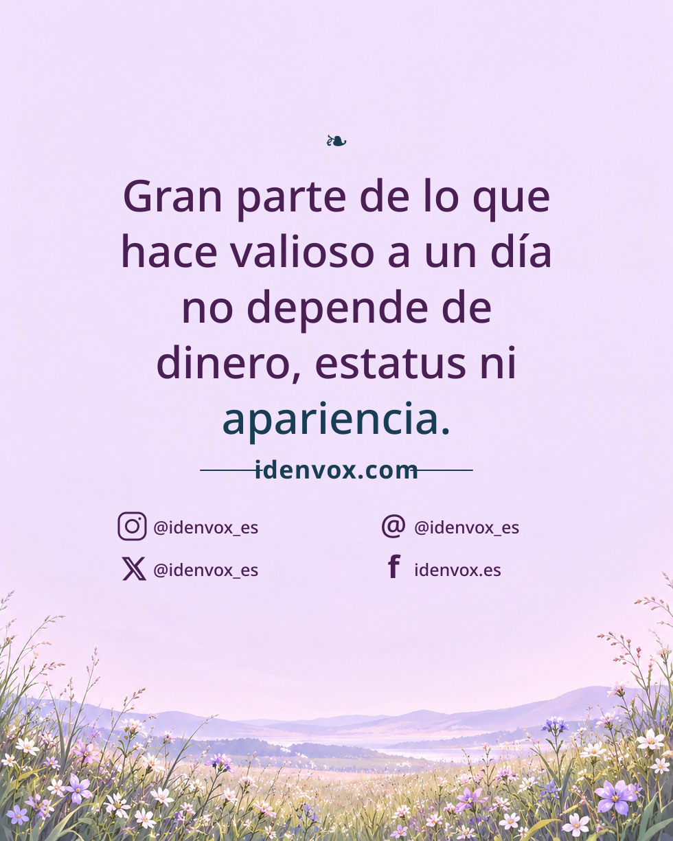 Gran parte de lo que hace valioso a un día no depende de dinero, estatus ni apariencia.