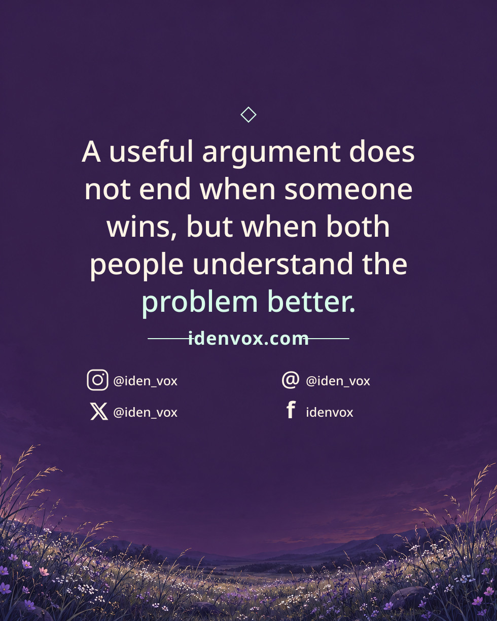A useful argument does not end when someone wins, but when both people understand the problem better.