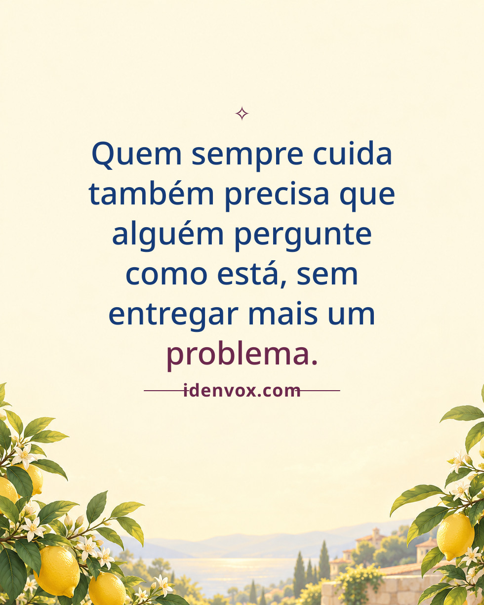 Quem sempre cuida também precisa que alguém pergunte como está, sem entregar mais um problema.