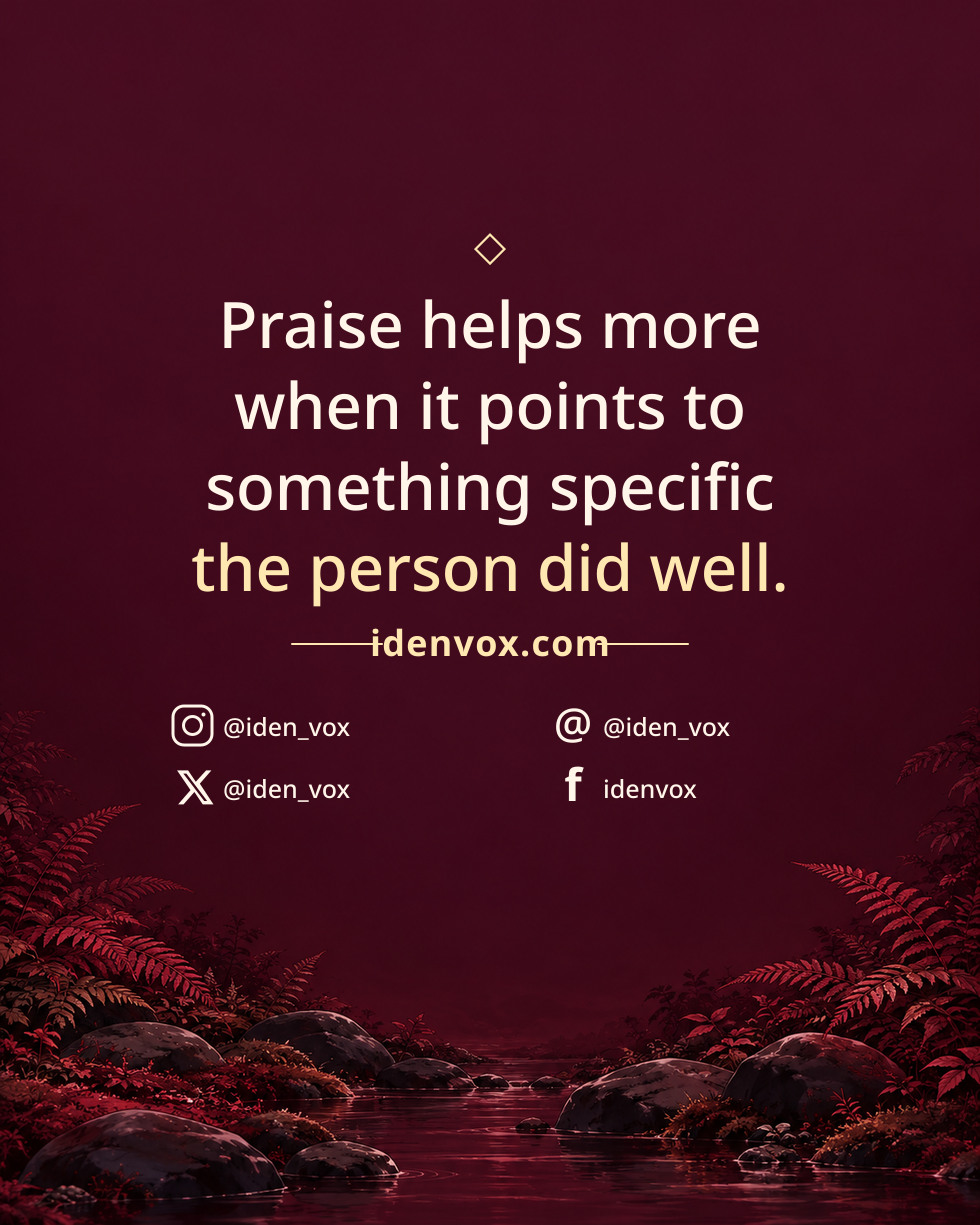 Praise helps more when it points to something specific the person did well.