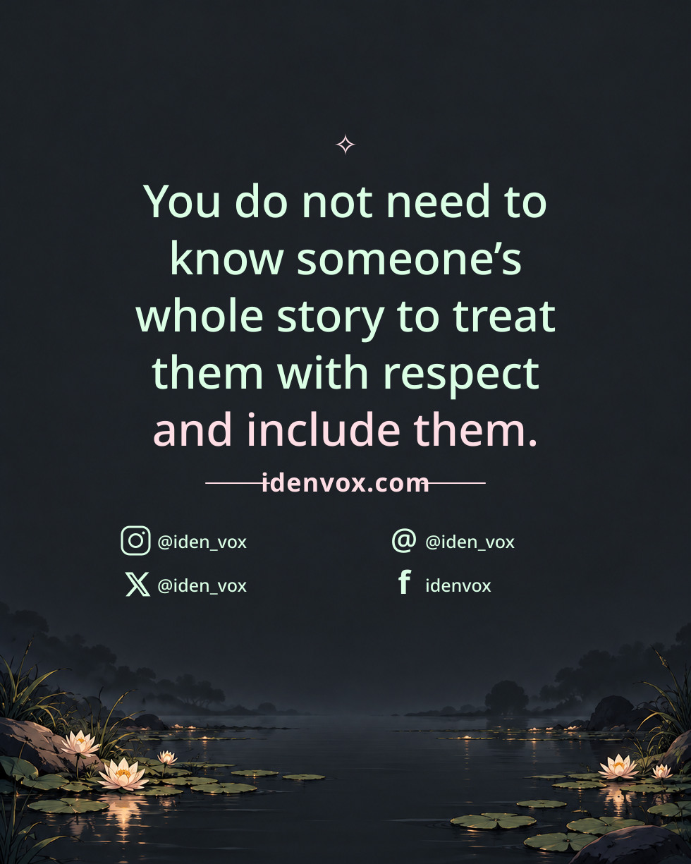You do not need to know someone’s whole story to treat them with respect and include them.