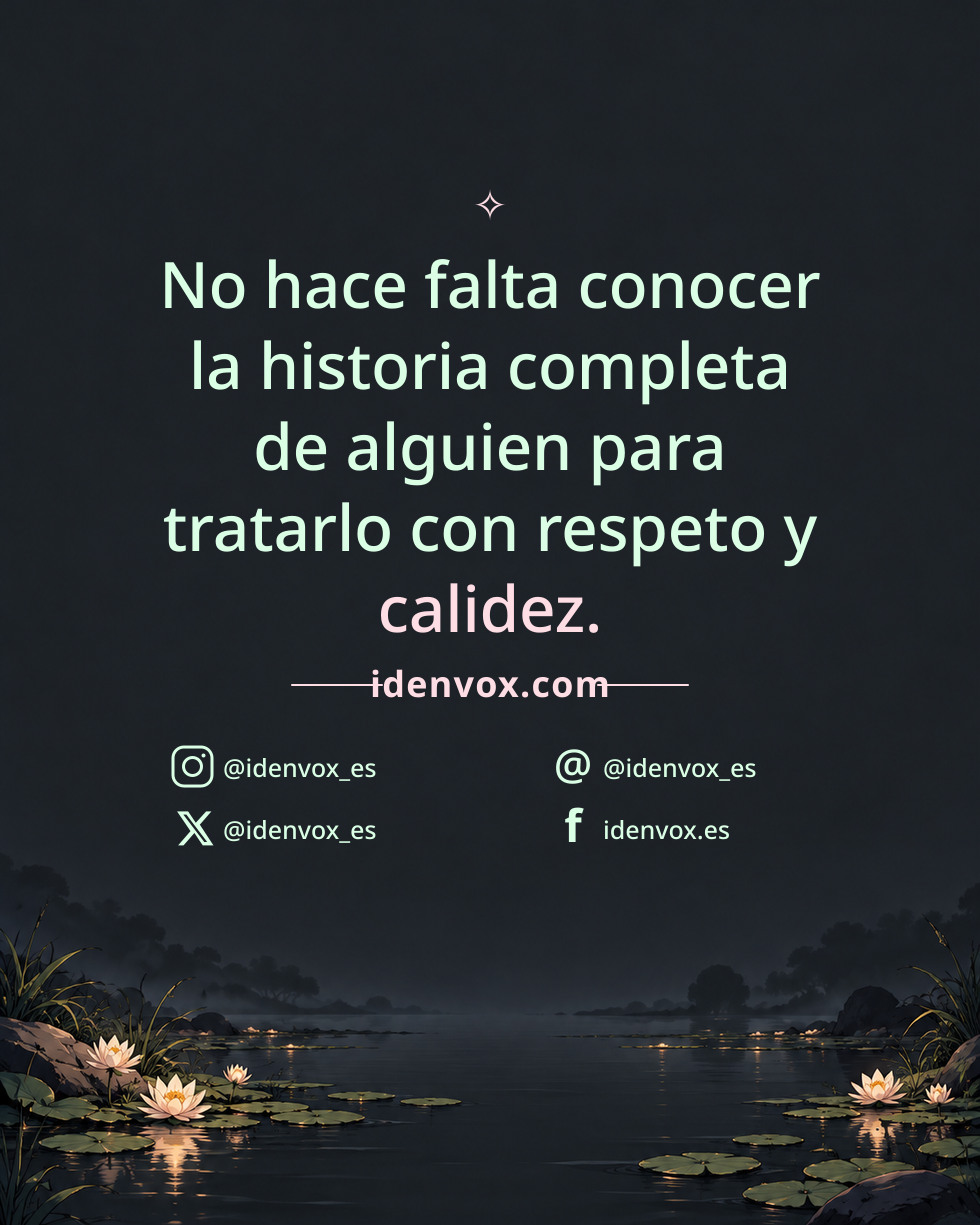 No hace falta conocer la historia completa de alguien para tratarlo con respeto y calidez.