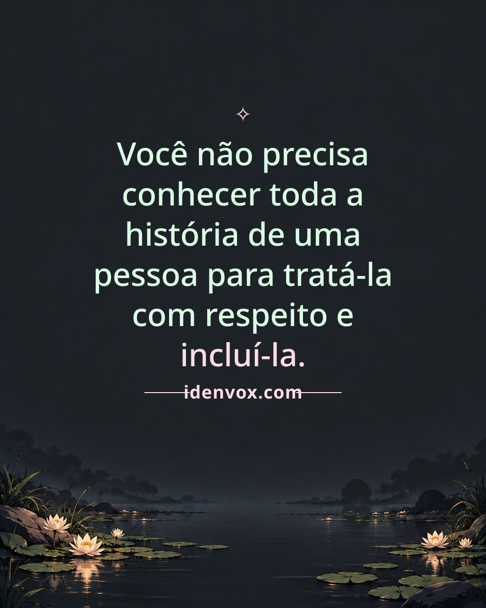 Você não precisa conhecer toda a história de uma pessoa para tratá-la com respeito e incluí-la.
