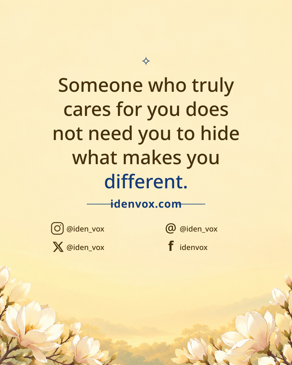 Someone who truly cares for you does not need you to hide what makes you different.