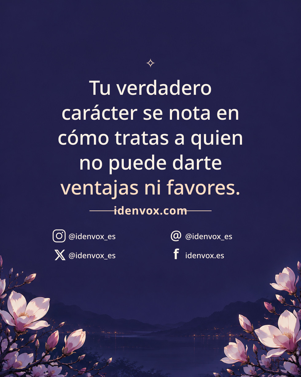 Tu verdadero carácter se nota en cómo tratas a quien no puede darte ventajas ni favores.